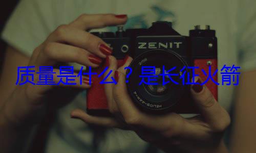 心脏箭的飞天质量是什么是长征火